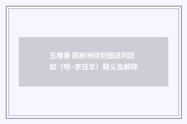 玉楼春 题柳洲待别图送刘跃如（明·李日华）释义及解释
