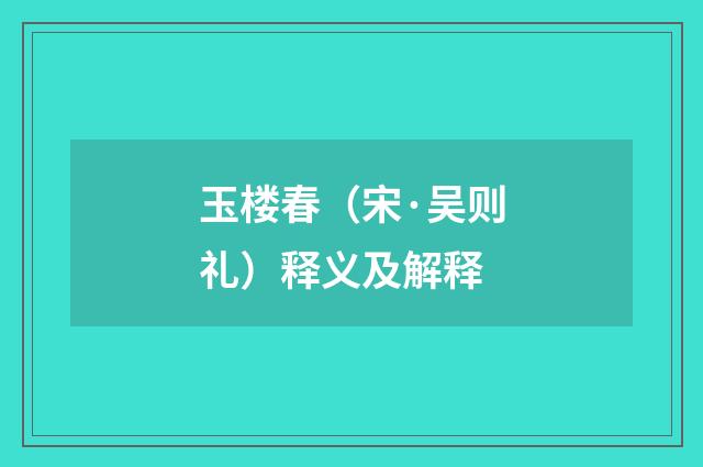 玉楼春（宋·吴则礼）释义及解释