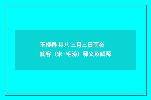玉楼春 其八 三月三日雨夜觞客（宋·毛滂）释义及解释