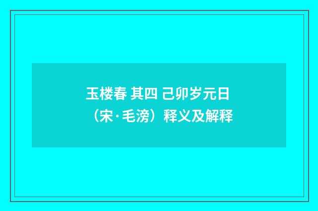 玉楼春 其四 己卯岁元日（宋·毛滂）释义及解释