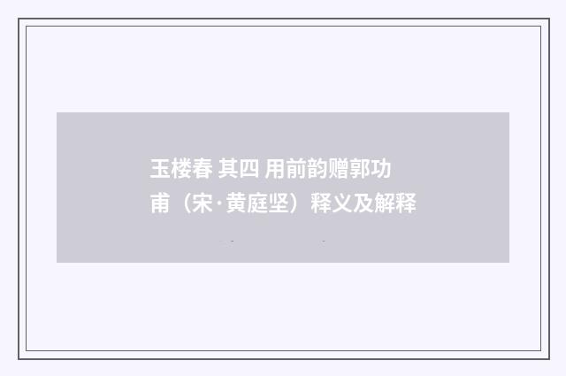 玉楼春 其四 用前韵赠郭功甫（宋·黄庭坚）释义及解释
