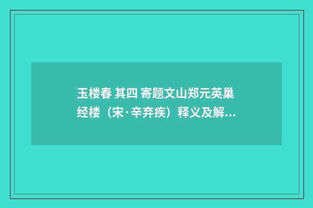玉楼春 其四 寄题文山郑元英巢经楼（宋·辛弃疾）释义及解释