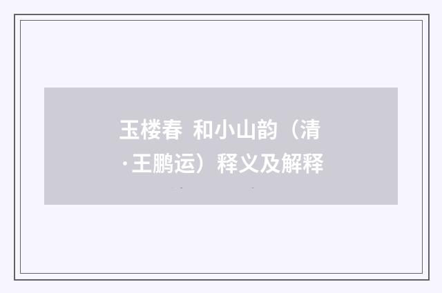 玉楼春 和小山韵（清·王鹏运）释义及解释