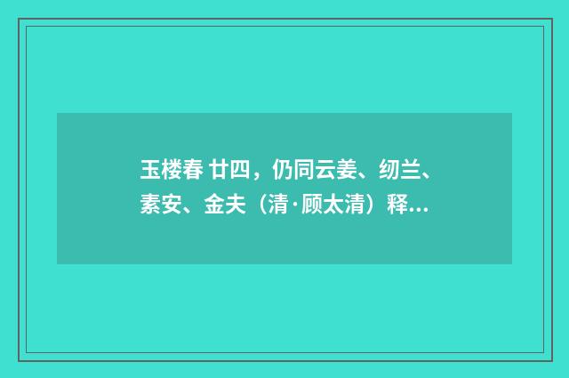 玉楼春 廿四，仍同云姜、纫兰、素安、金夫（清·顾太清）释义及解释