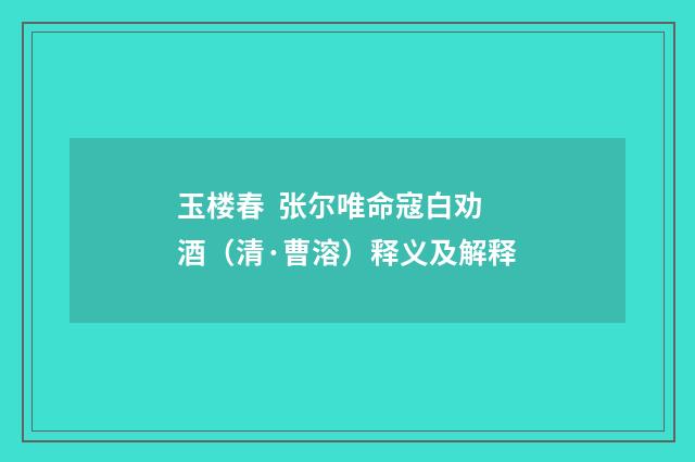 玉楼春 张尔唯命寇白劝酒（清·曹溶）释义及解释