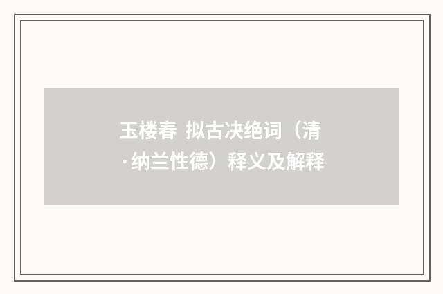 玉楼春 拟古决绝词（清·纳兰性德）释义及解释