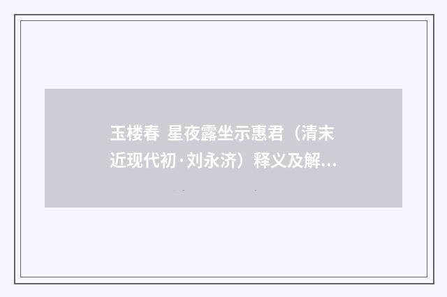 玉楼春 星夜露坐示惠君（清末近现代初·刘永济）释义及解释