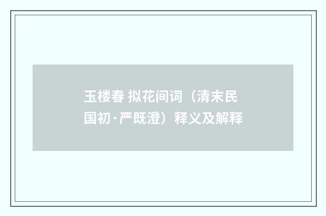 玉楼春 拟花间词（清末民国初·严既澄）释义及解释