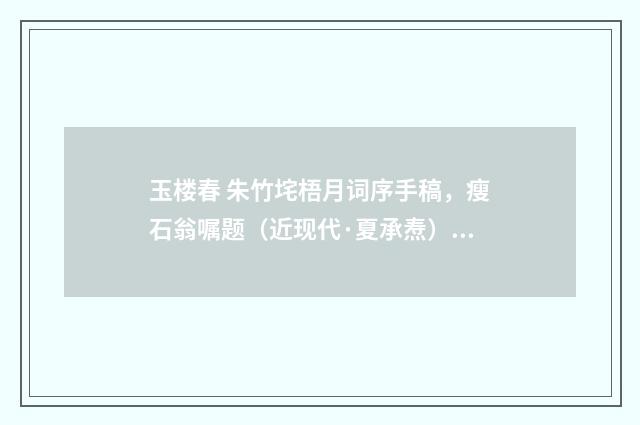 玉楼春 朱竹垞梧月词序手稿，瘦石翁嘱题（近现代·夏承焘）释义及解释