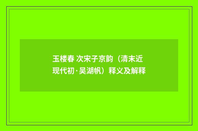 玉楼春 次宋子京韵（清末近现代初·吴湖帆）释义及解释
