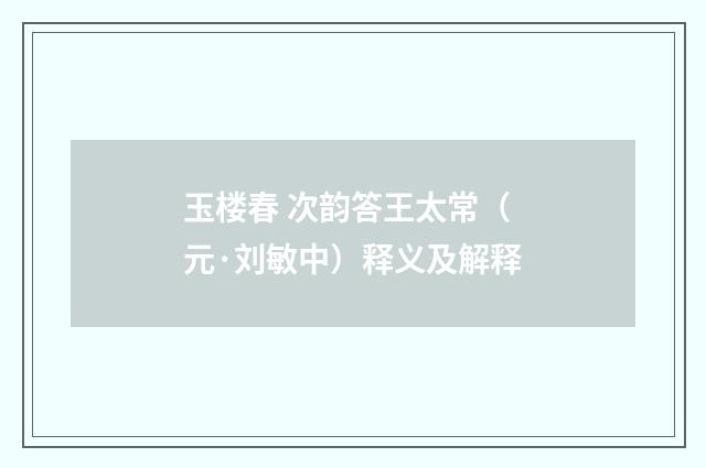 玉楼春 次韵答王太常（元·刘敏中）释义及解释