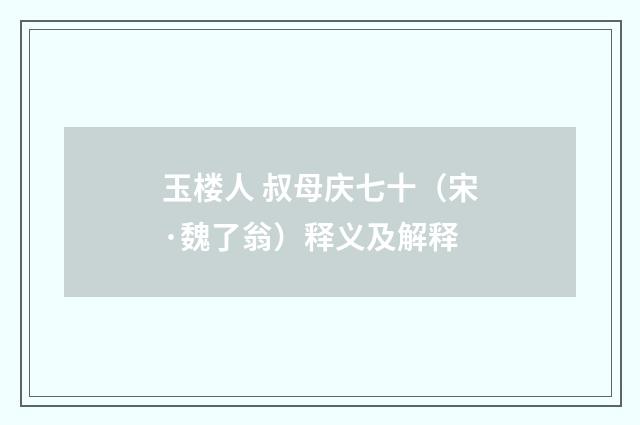玉楼人 叔母庆七十（宋·魏了翁）释义及解释