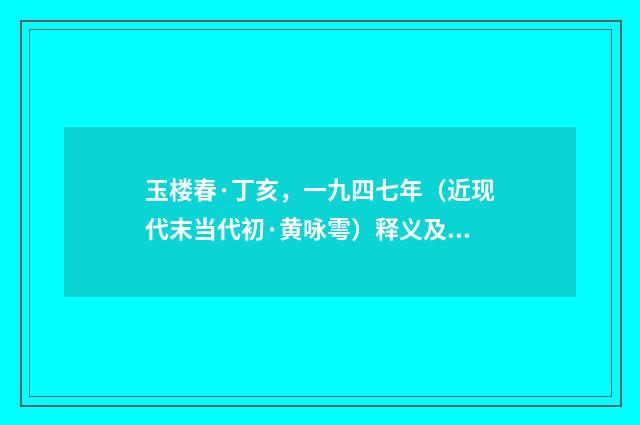 玉楼春·丁亥，一九四七年（近现代末当代初·黄咏雩）释义及解释