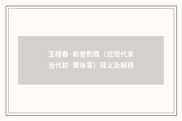 玉楼春·和曾酌霞（近现代末当代初·黄咏雩）释义及解释