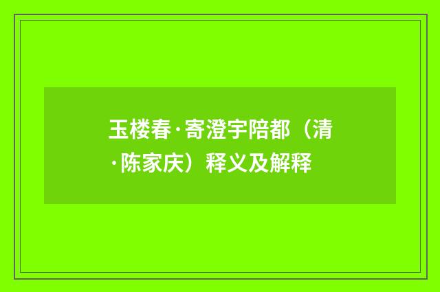 玉楼春·寄澄宇陪都（清·陈家庆）释义及解释