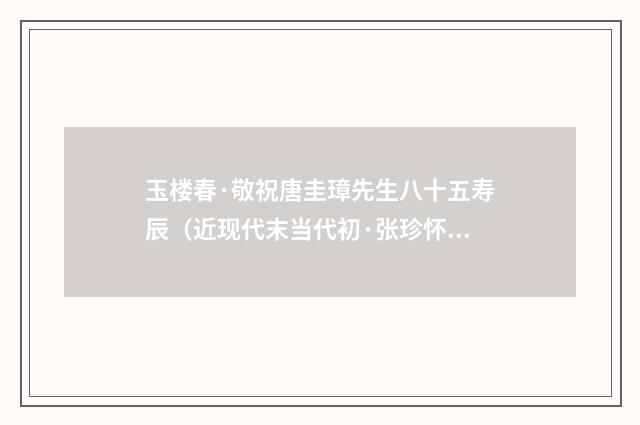 玉楼春·敬祝唐圭璋先生八十五寿辰（近现代末当代初·张珍怀）释义及解释