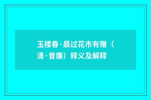 玉楼春·晨过花市有赠（清·曾廉）释义及解释