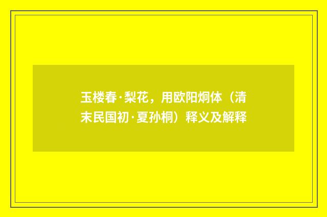 玉楼春·梨花，用欧阳炯体（清末民国初·夏孙桐）释义及解释