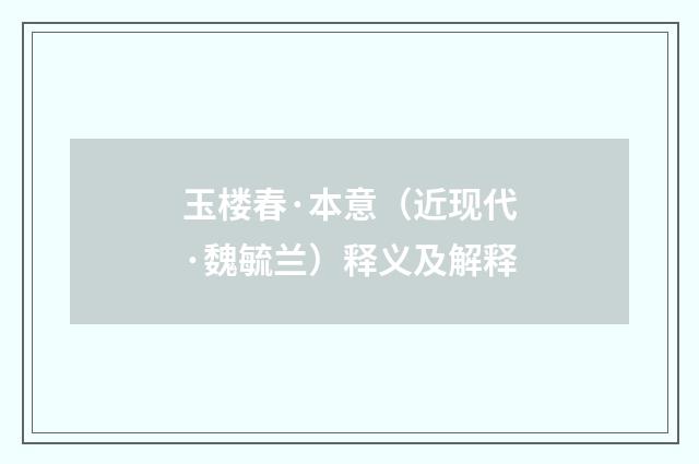 玉楼春·本意（近现代·魏毓兰）释义及解释