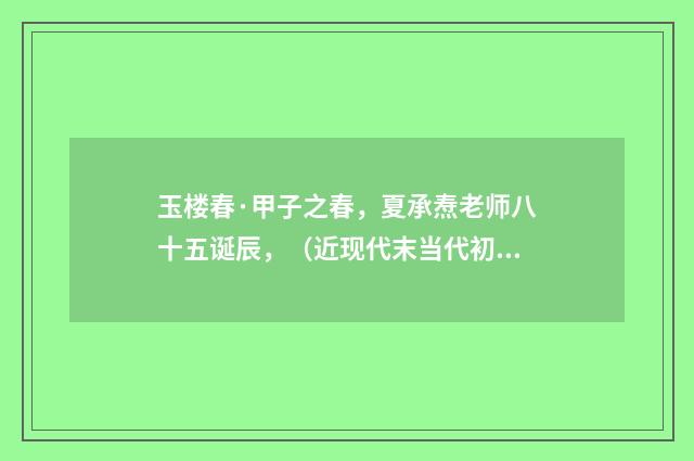 玉楼春·甲子之春，夏承焘老师八十五诞辰，（近现代末当代初·张珍怀）释义及解释
