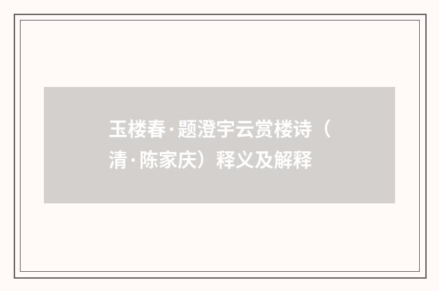 玉楼春·题澄宇云赏楼诗（清·陈家庆）释义及解释