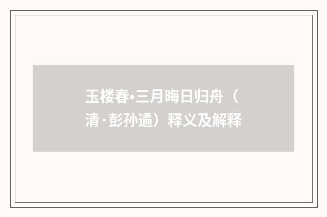 玉楼春•三月晦日归舟（清·彭孙遹）释义及解释