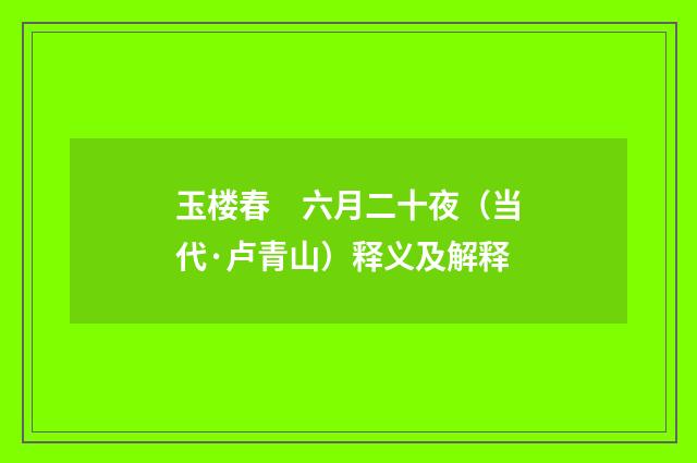 玉楼春　六月二十夜（当代·卢青山）释义及解释