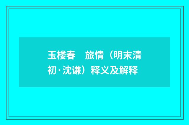 玉楼春　旅情（明末清初·沈谦）释义及解释