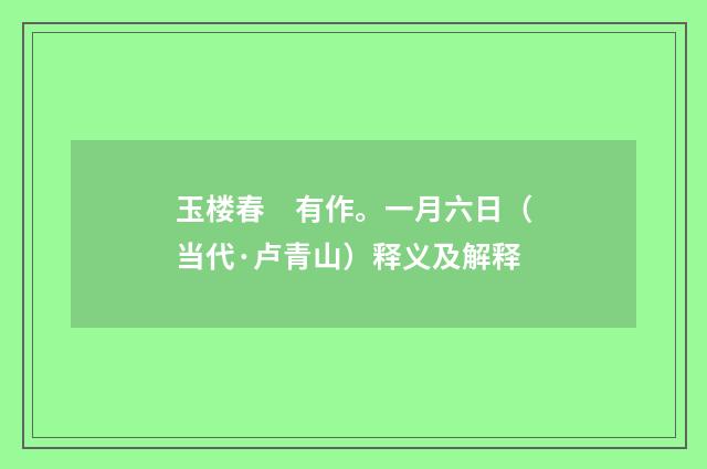 玉楼春　有作。一月六日（当代·卢青山）释义及解释