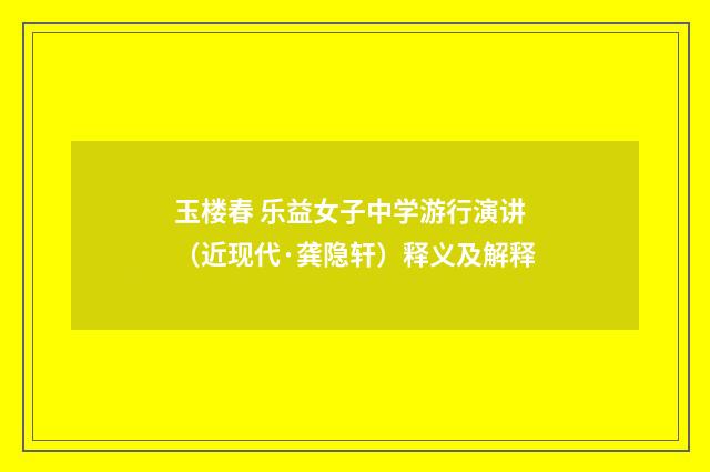 玉楼春 乐益女子中学游行演讲（近现代·龚隐轩）释义及解释