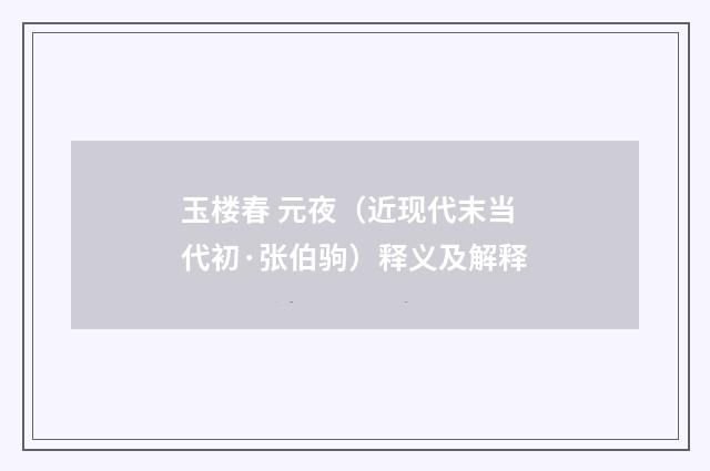 玉楼春 元夜（近现代末当代初·张伯驹）释义及解释