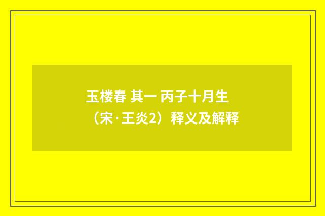 玉楼春 其一 丙子十月生（宋·王炎2）释义及解释