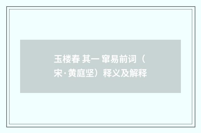 玉楼春 其一 窜易前词（宋·黄庭坚）释义及解释