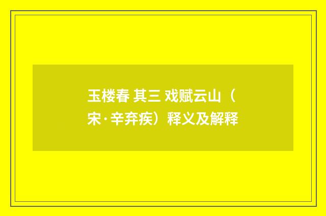 玉楼春 其三 戏赋云山（宋·辛弃疾）释义及解释