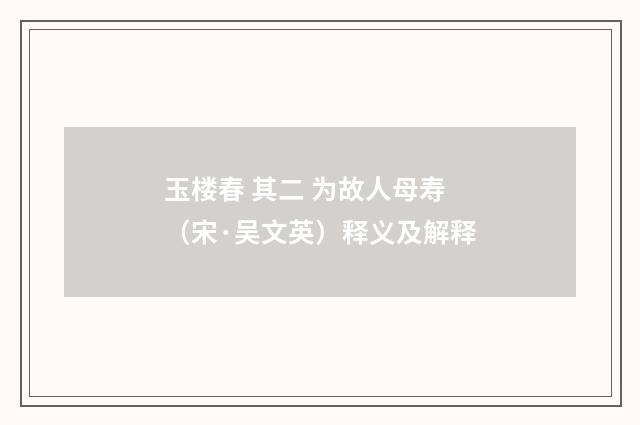 玉楼春 其二 为故人母寿（宋·吴文英）释义及解释