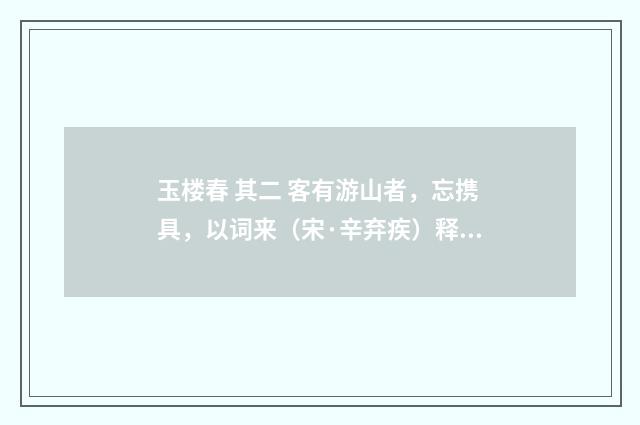 玉楼春 其二 客有游山者，忘携具，以词来（宋·辛弃疾）释义及解释