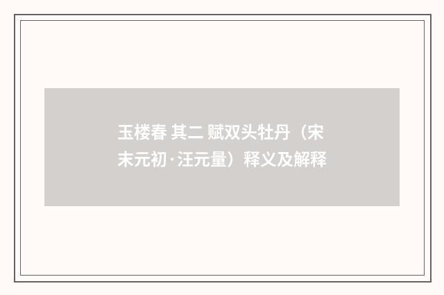 玉楼春 其二 赋双头牡丹（宋末元初·汪元量）释义及解释
