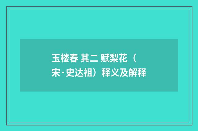 玉楼春 其二 赋梨花（宋·史达祖）释义及解释