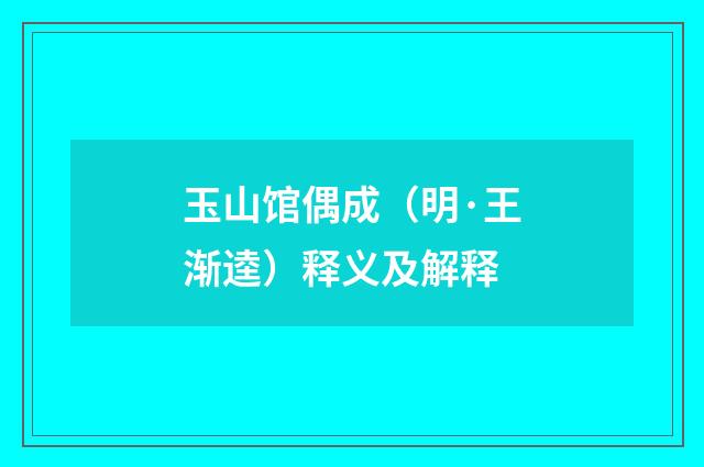 玉山馆偶成（明·王渐逵）释义及解释