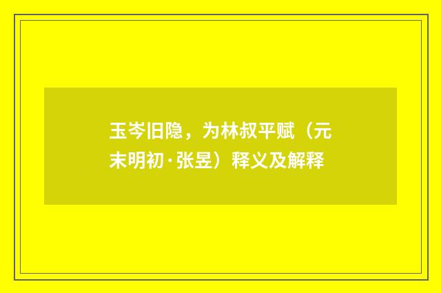 玉岑旧隐，为林叔平赋（元末明初·张昱）释义及解释