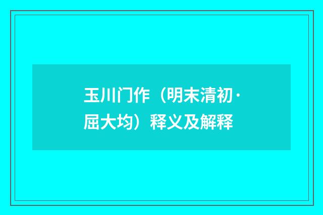 玉川门作（明末清初·屈大均）释义及解释
