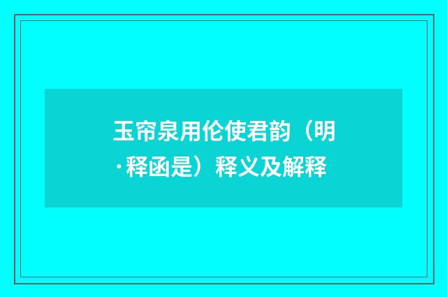 玉帘泉用伦使君韵（明·释函是）释义及解释
