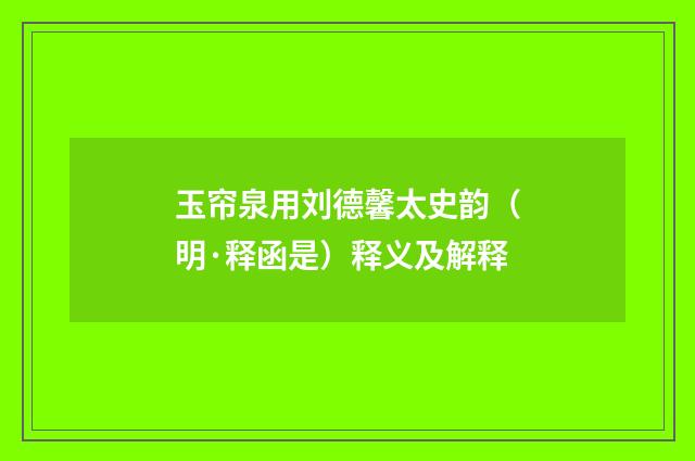 玉帘泉用刘德馨太史韵（明·释函是）释义及解释
