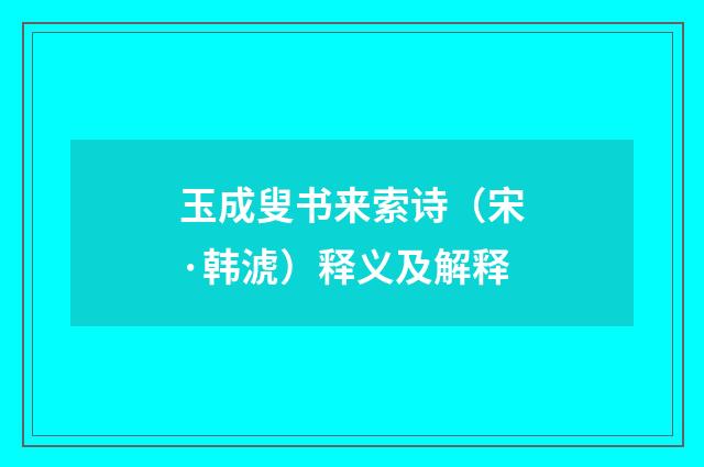 玉成叟书来索诗（宋·韩淲）释义及解释