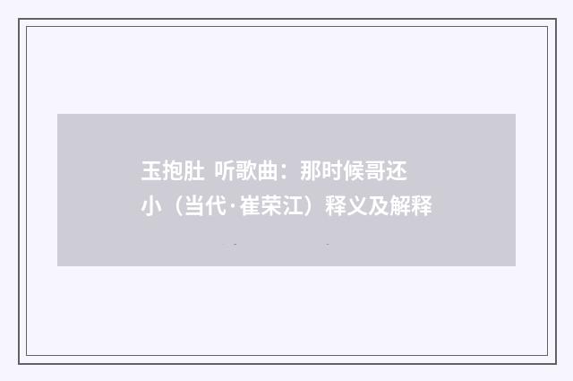 玉抱肚 听歌曲：那时候哥还小（当代·崔荣江）释义及解释