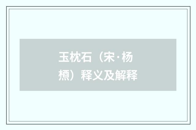 玉枕石（宋·杨槱）释义及解释