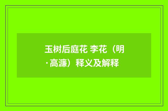 玉树后庭花 李花（明·高濂）释义及解释