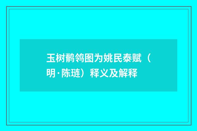 玉树鹡鸰图为姚民泰赋（明·陈琏）释义及解释