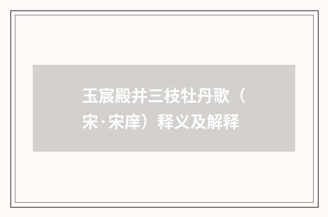 玉宸殿并三枝牡丹歌（宋·宋庠）释义及解释
