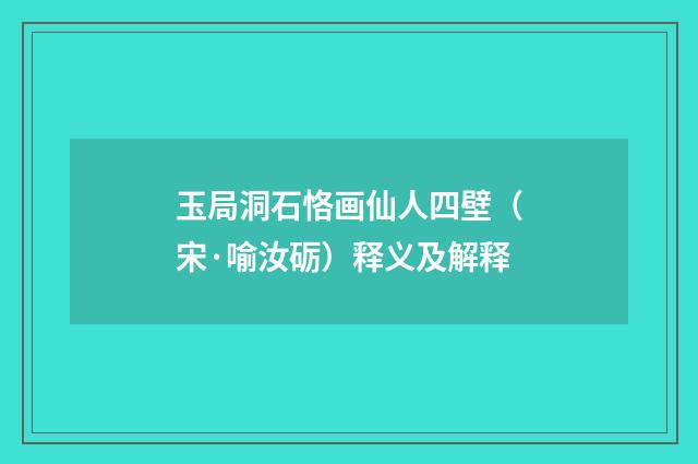 玉局洞石恪画仙人四壁（宋·喻汝砺）释义及解释